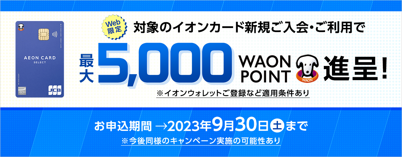 【Web限定)対象のイオンカード新規ご入会・ご利用で最大5,000WAON POINT進呈!