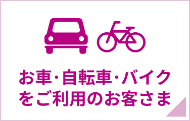 お車・自転車・バイクをご利用のお客さま