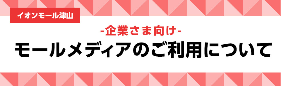 イオンモール津山 -企業さま向け- モールメディアのご利用について