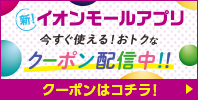 新!イオンモールアプリ今すぐ使える!おトクなクーポン配信中!!