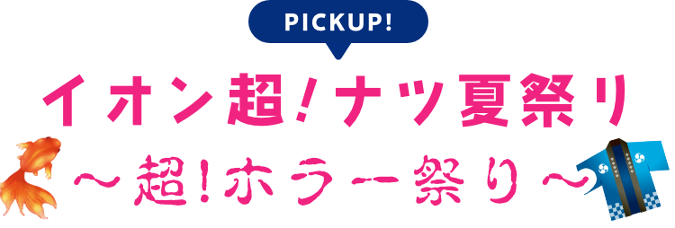 イオン超！ナツ夏祭り〜超！ホラーまつり〜