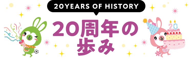 20YEARS OF HISTORY 20周年の歩み