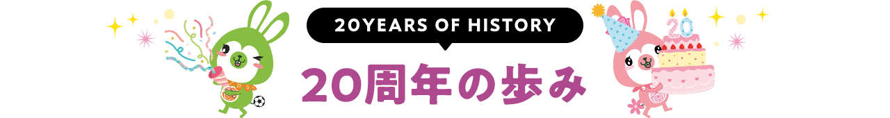 20YEARS OF HISTORY 20周年の歩み