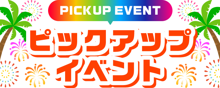 PICKUP EVENT ピックアップイベント