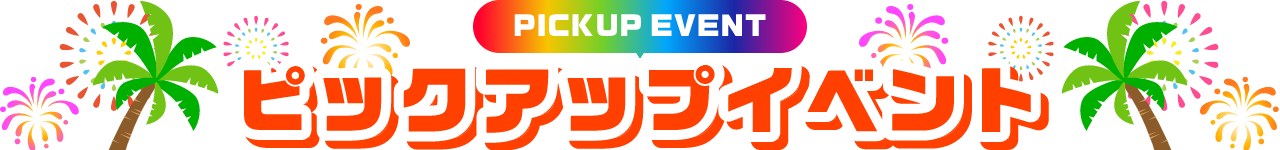 PICKUP EVENT ピックアップイベント
