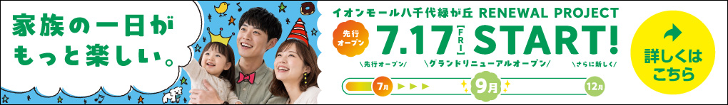 イオンモール八千代緑が丘 RENEWAL PROJECT 先行オープン 7月17日(金)～スタート!